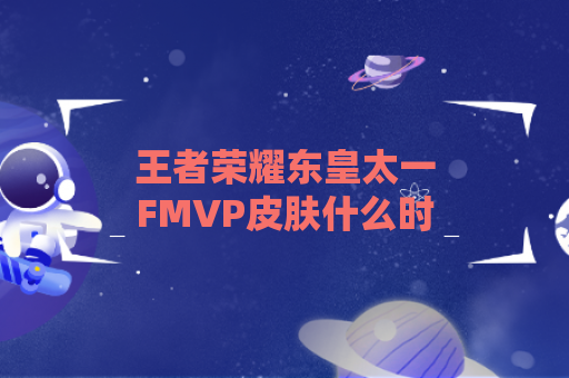 王者荣耀东皇太一FMVP皮肤什么时候出