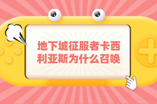 地下城征服者卡西利亚斯为什么召唤不了？