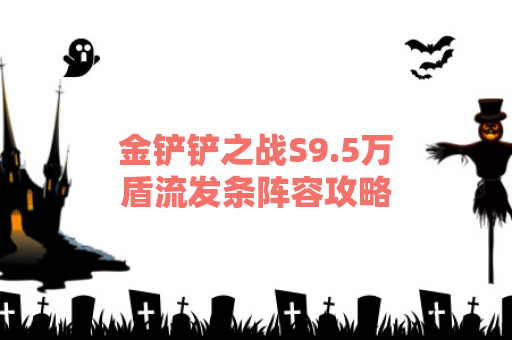 金铲铲之战S9.5万盾流发条阵容攻略