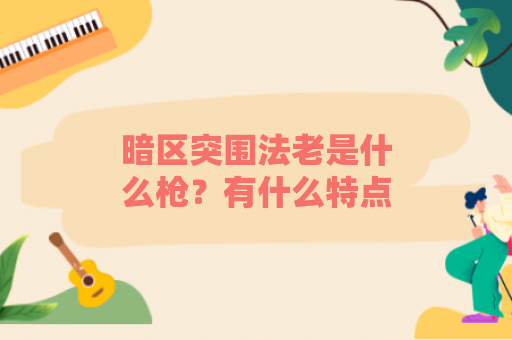 暗区突围法老是什么枪？有什么特点？