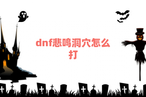 dnf悲鸣洞穴怎么打