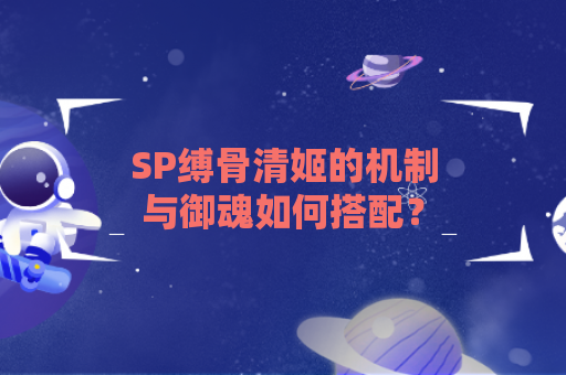 SP缚骨清姬的机制与御魂如何搭配？