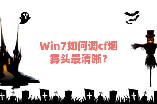 Win7如何调cf烟雾头最清晰？