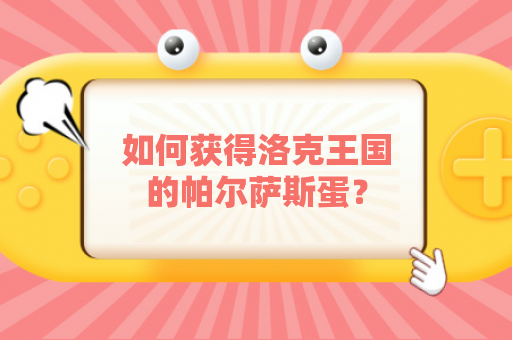 如何获得洛克王国的帕尔萨斯蛋？