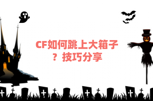 CF如何跳上大箱子？技巧分享