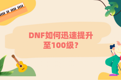 DNF如何迅速提升至100级？