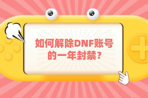 如何解除DNF账号的一年封禁？