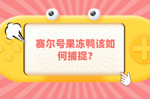 赛尔号果冻鸭该如何捕捉？