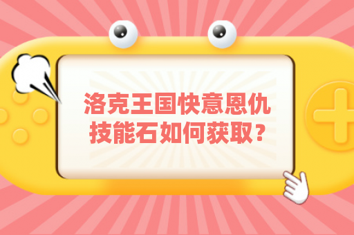 洛克王国快意恩仇技能石如何获取？