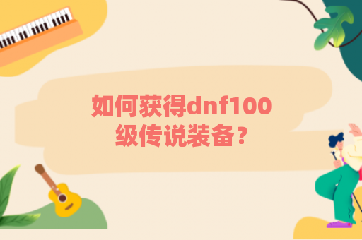 如何获得dnf100级传说装备？