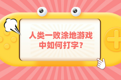 人类一败涂地游戏中如何打字？