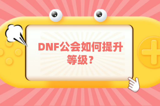 DNF公会如何提升等级？