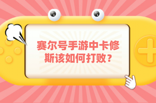 赛尔号手游中卡修斯该如何打败？