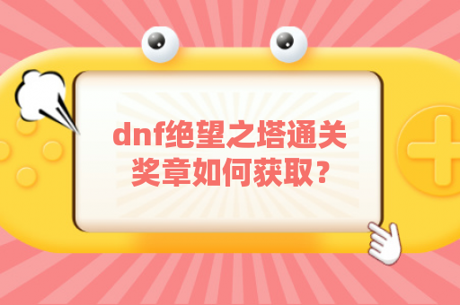 dnf绝望之塔通关奖章如何获取？