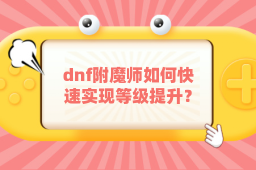 dnf附魔师如何快速实现等级提升？