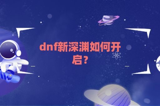 dnf新深渊如何开启？