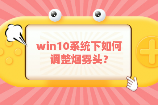 win10系统下如何调整烟雾头？