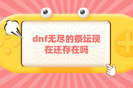 dnf无尽的祭坛现在还存在吗