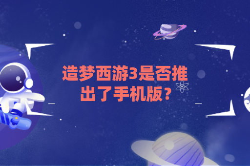 造梦西游3是否推出了手机版？