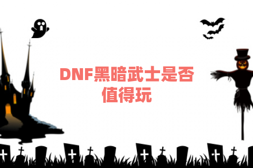 DNF黑暗武士是否值得玩