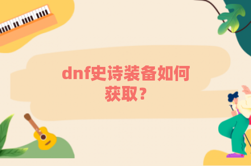 dnf史诗装备如何获取？