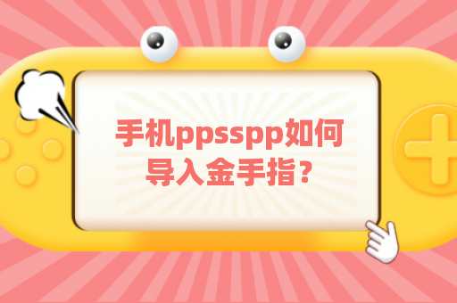 手机ppsspp如何导入金手指？