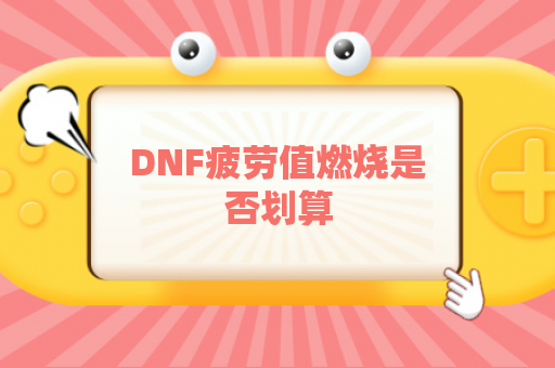 DNF疲劳值燃烧是否划算