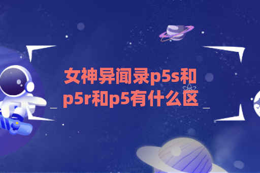 女神异闻录p5s和p5r和p5有什么区别