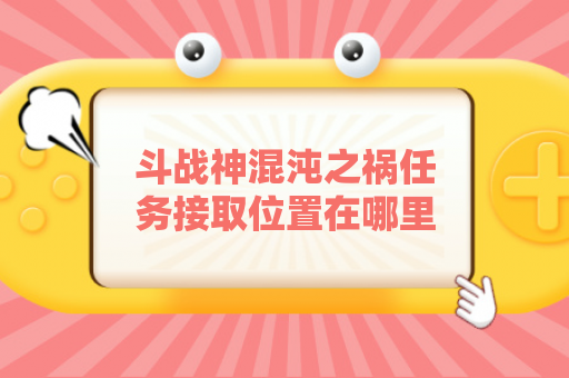 斗战神混沌之祸任务接取位置在哪里