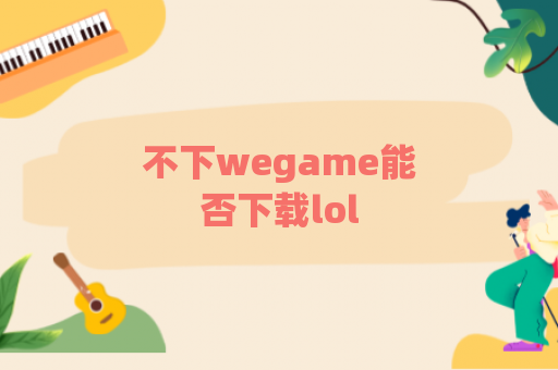 不下wegame能否下载lol