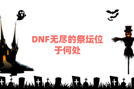 DNF无尽的祭坛位于何处