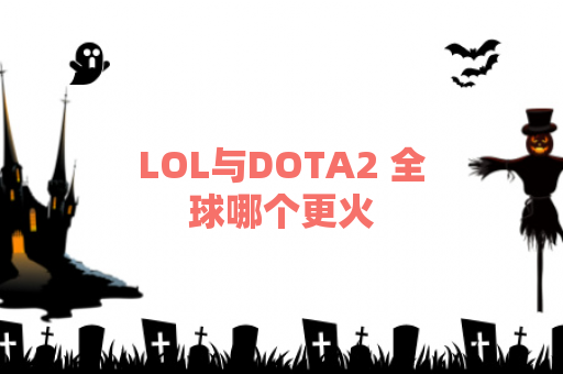 LOL与DOTA2 全球哪个更火