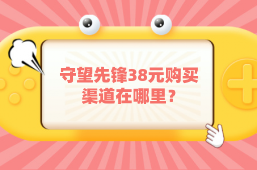 守望先锋38元购买渠道在哪里？