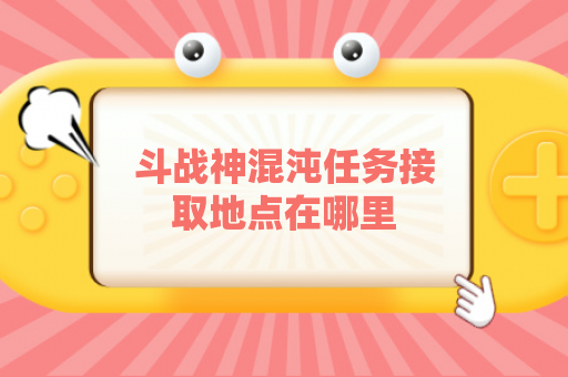 斗战神混沌任务接取地点在哪里