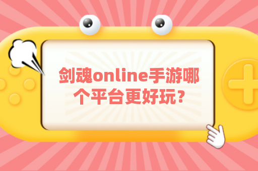 剑魂online手游哪个平台更好玩？