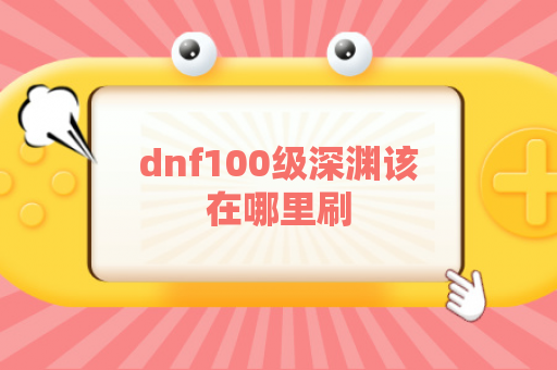 dnf100级深渊该在哪里刷