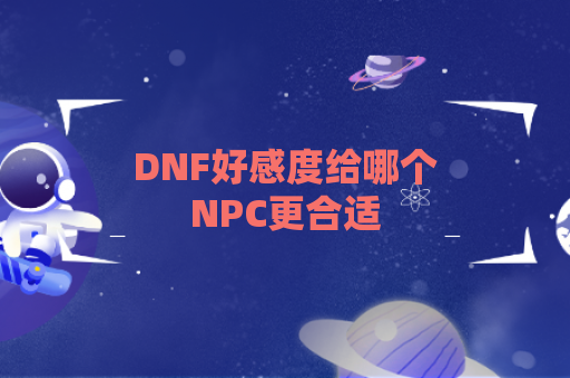 DNF好感度给哪个NPC更合适