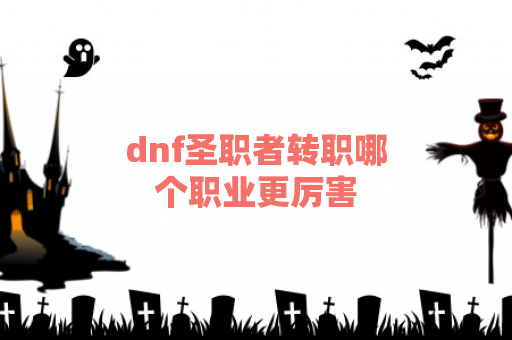 dnf圣职者转职哪个职业更厉害