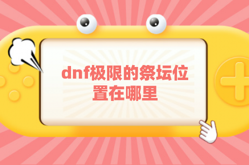 dnf极限的祭坛位置在哪里