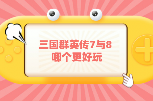 三国群英传7与8 哪个更好玩