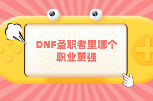 DNF圣职者里哪个职业更强