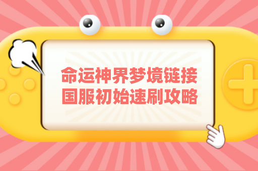 命运神界梦境链接国服初始速刷攻略一键开局