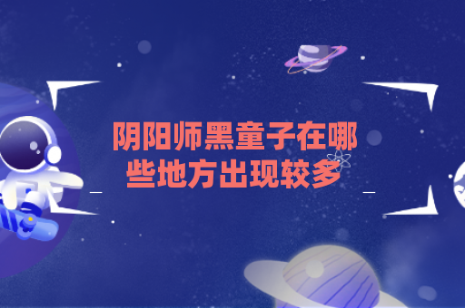 阴阳师黑童子在哪些地方出现较多