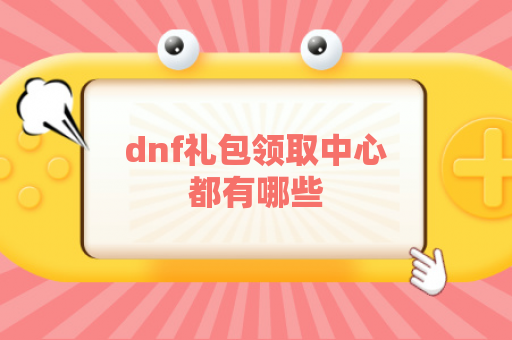 dnf礼包领取中心都有哪些