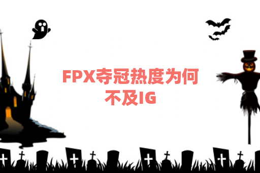 FPX夺冠热度为何不及IG