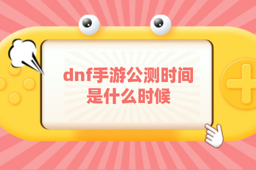 dnf手游公测时间是什么时候