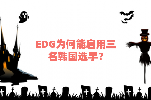 EDG为何能启用三名韩国选手？