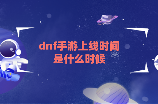 dnf手游上线时间是什么时候