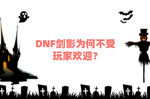 DNF剑影为何不受玩家欢迎？