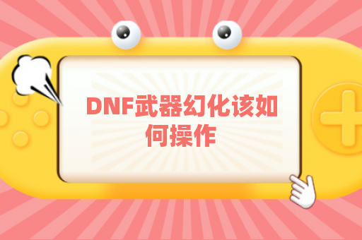 DNF武器幻化该如何操作